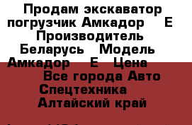 Продам экскаватор-погрузчик Амкадор 702Е › Производитель ­ Беларусь › Модель ­ Амкадор 702Е › Цена ­ 950 000 - Все города Авто » Спецтехника   . Алтайский край